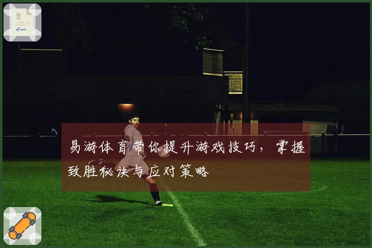 易游体育带你提升游戏技巧，掌握致胜秘诀与应对策略