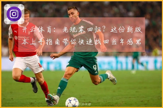 开云体育：老玩家回归？这份新版本上手指南带你快速找回当年感觉，重拾制霸之路