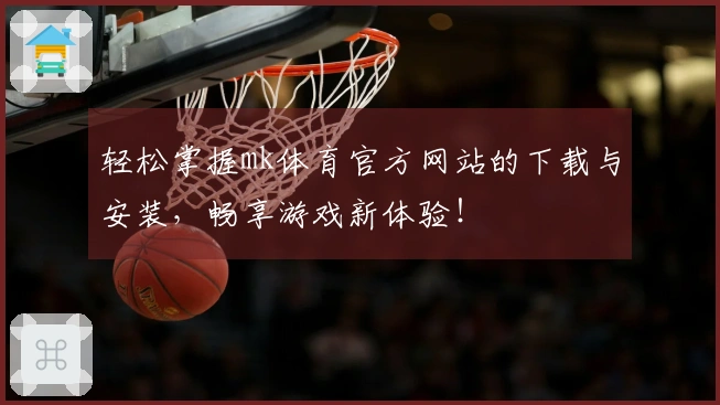 轻松掌握mk体育官方网站的下载与安装，畅享游戏新体验！