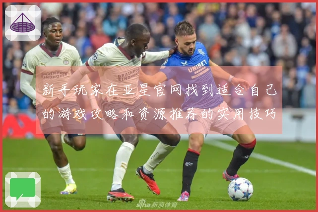 新手玩家在亚星官网找到适合自己的游戏攻略和资源推荐的实用技巧