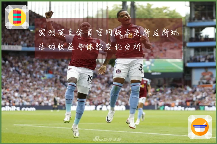 实测英皇体育官网版本更新后新玩法的收益与体验变化分析