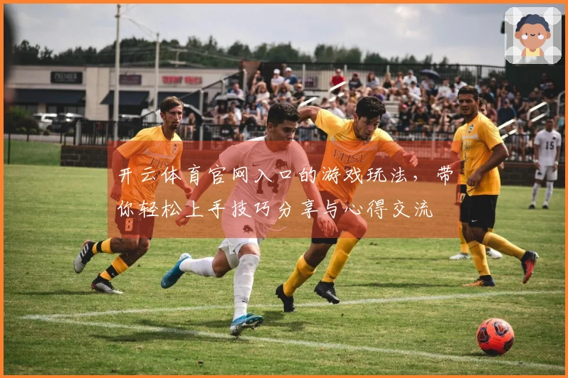 开云体育官网入口的游戏玩法，带你轻松上手技巧分享与心得交流