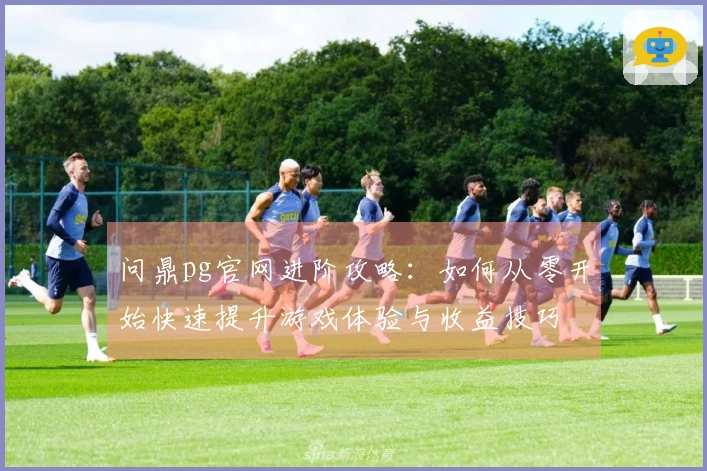 问鼎pg官网进阶攻略：如何从零开始快速提升游戏体验与收益技巧