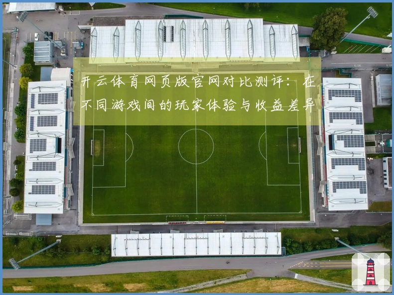 开云体育网页版官网对比测评：在不同游戏间的玩家体验与收益差异分析