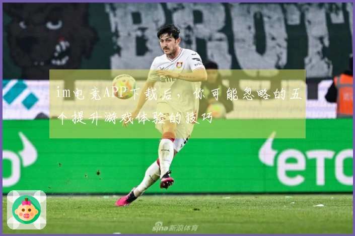 im电竞APP下载后，你可能忽略的五个提升游戏体验的技巧
