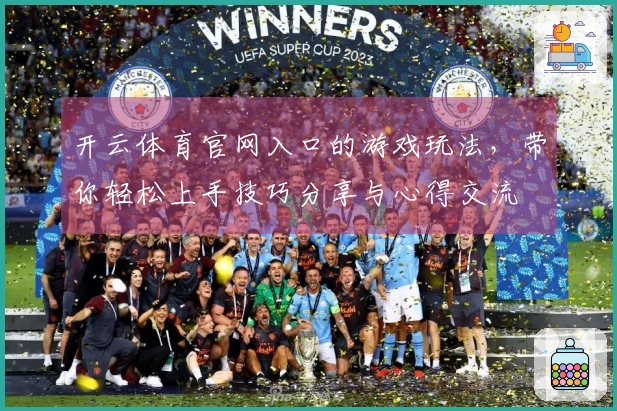 开云体育官网入口的游戏玩法，带你轻松上手技巧分享与心得交流