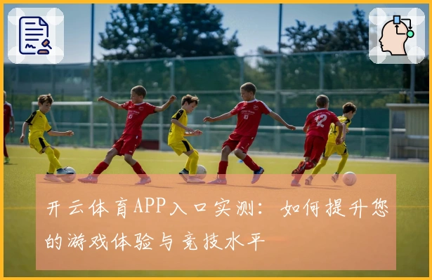 开云体育APP入口实测：如何提升您的游戏体验与竞技水平