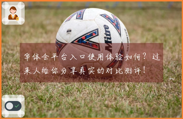 华体会平台入口使用体验如何？过来人给你分享真实的对比测评！